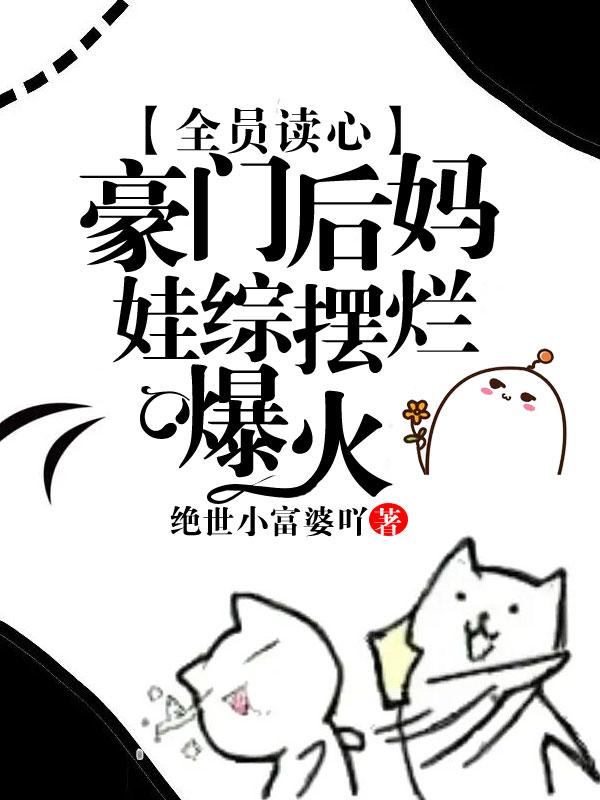 全员读心:豪门后妈娃综摆烂爆火